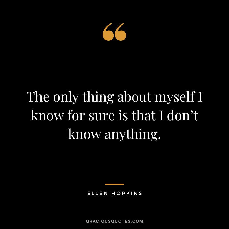 The only thing about myself I know for sure is that I don’t know anything.