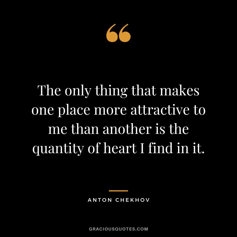 The only thing that makes one place more attractive to me than another is the quantity of heart I find in it.