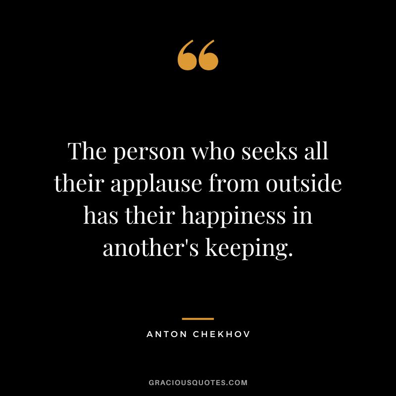The person who seeks all their applause from outside has their happiness in another's keeping.