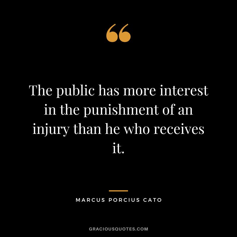 The public has more interest in the punishment of an injury than he who receives it.