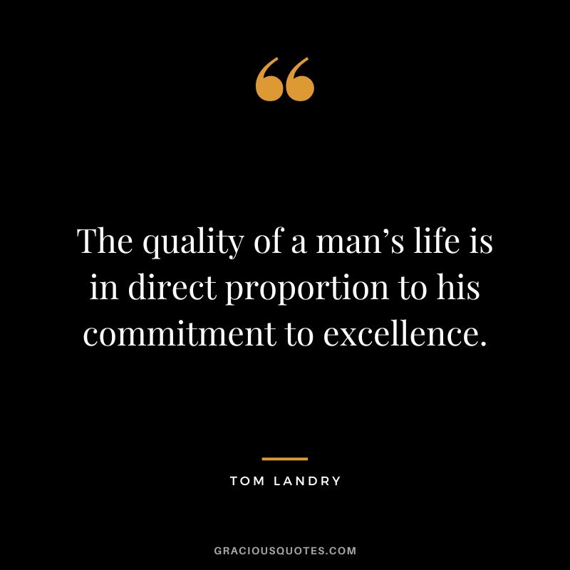 The quality of a man’s life is in direct proportion to his commitment to excellence.