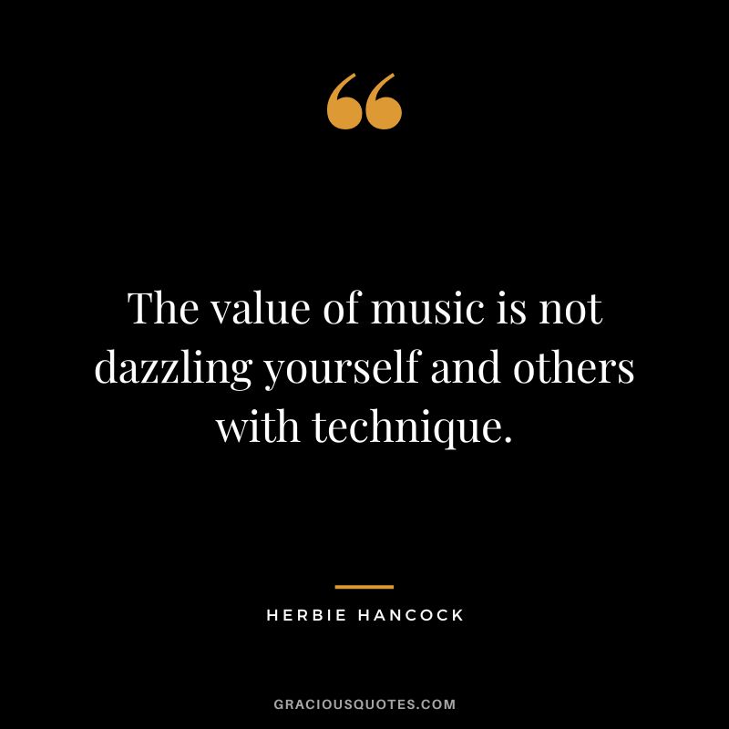 The value of music is not dazzling yourself and others with technique. - Herbie Hancock