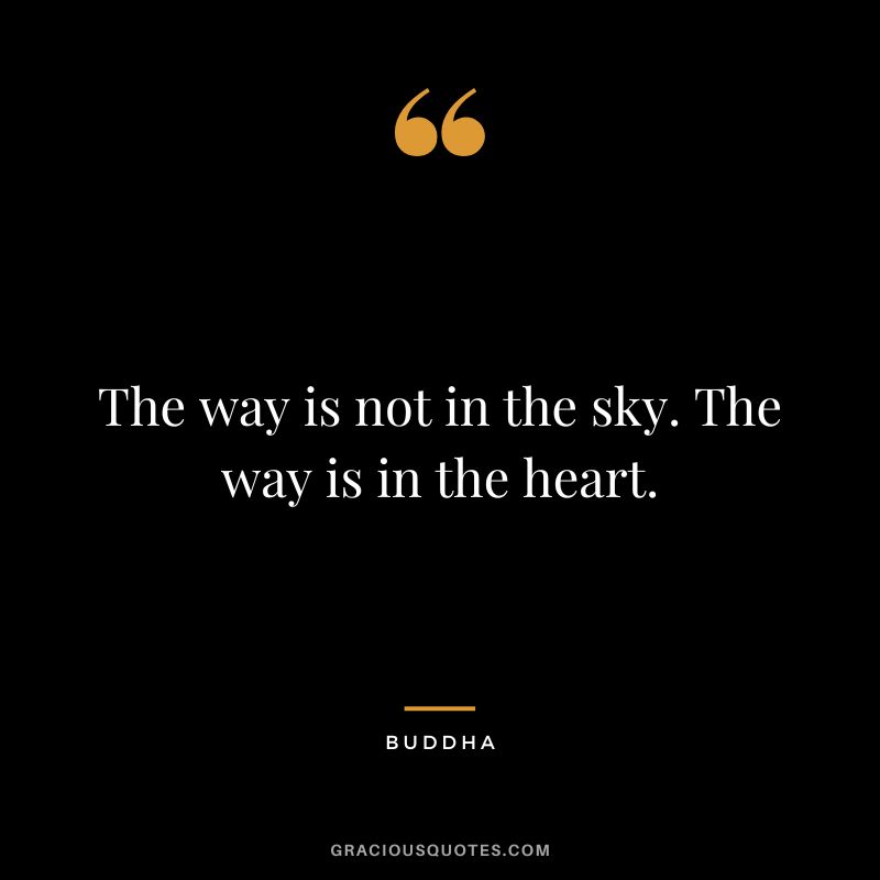 The way is not in the sky. The way is in the heart.