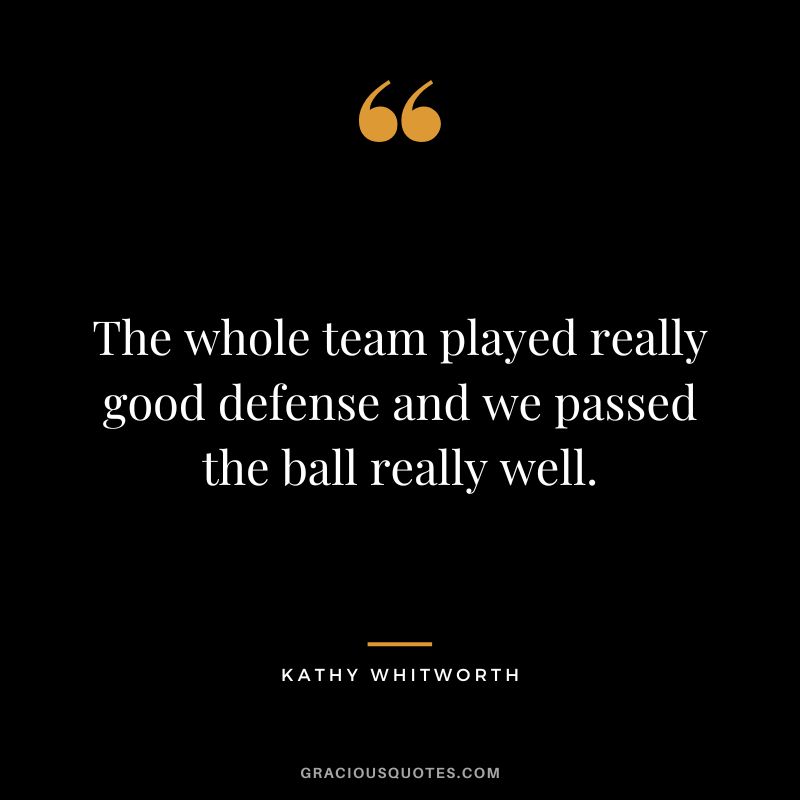 The whole team played really good defense and we passed the ball really well.