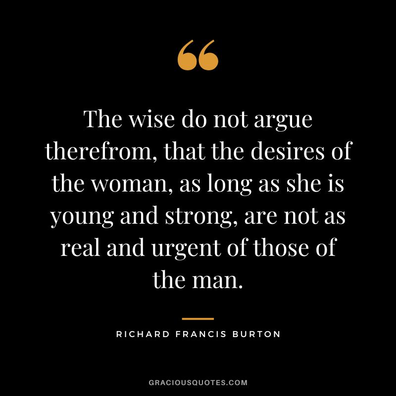 The wise do not argue therefrom, that the desires of the woman, as long as she is young and strong, are not as real and urgent of those of the man.