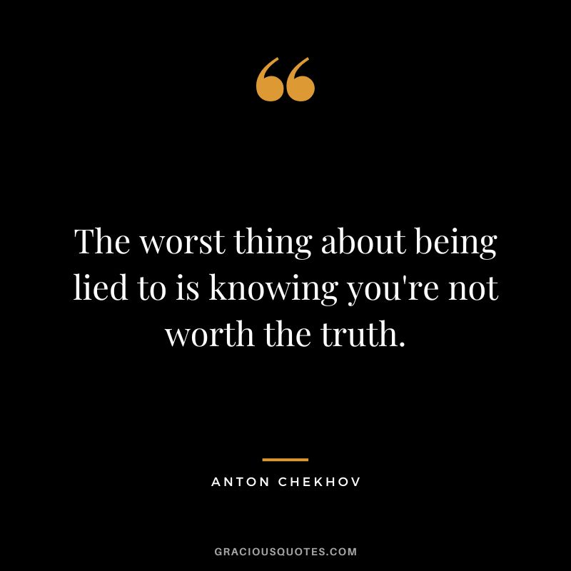 The worst thing about being lied to is knowing you're not worth the truth.