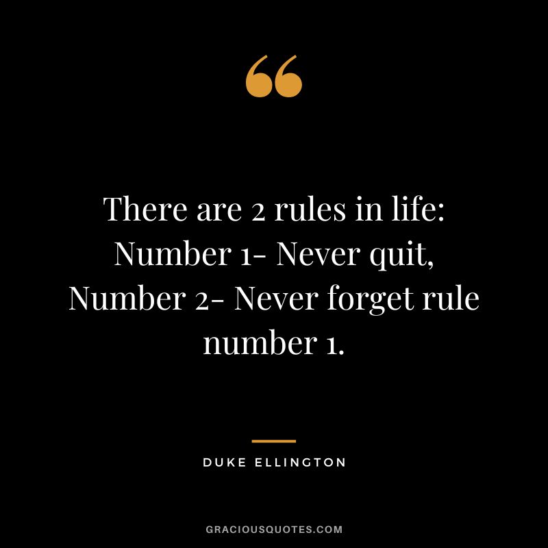 There are 2 rules in life Number 1- Never quit, Number 2- Never forget rule number 1.