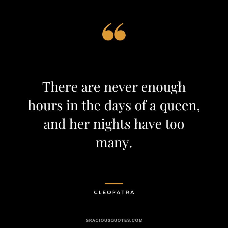 There are never enough hours in the days of a queen, and her nights have too many.