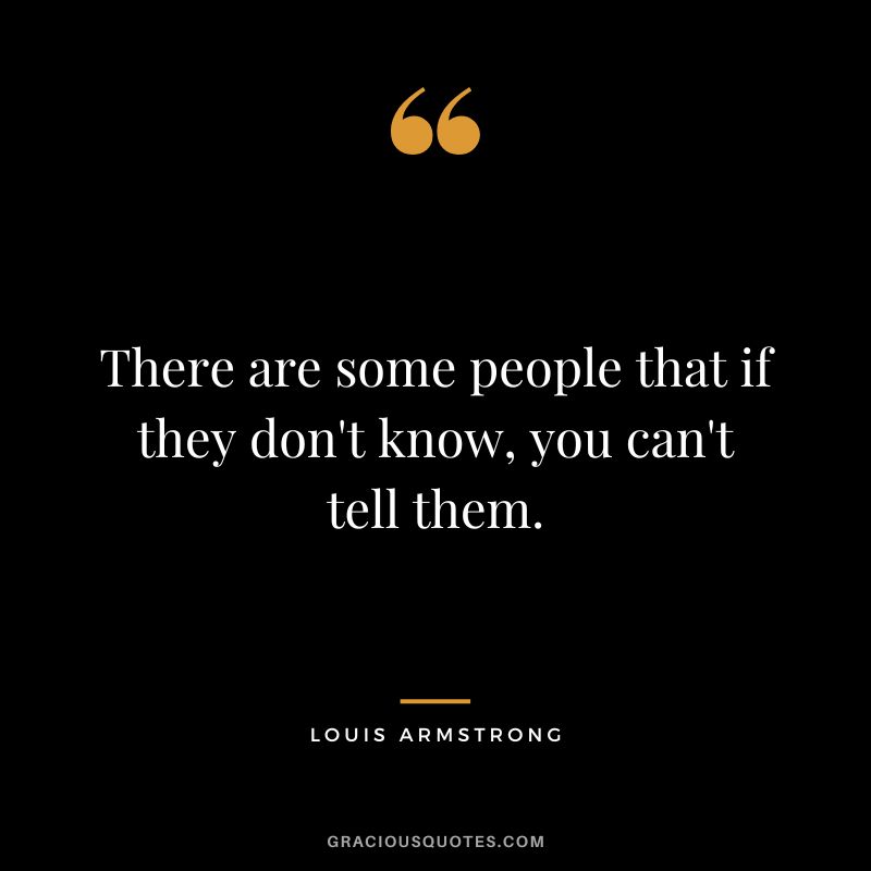 There are some people that if they don't know, you can't tell them.