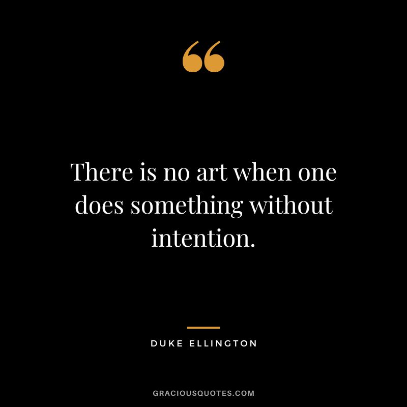 There is no art when one does something without intention.