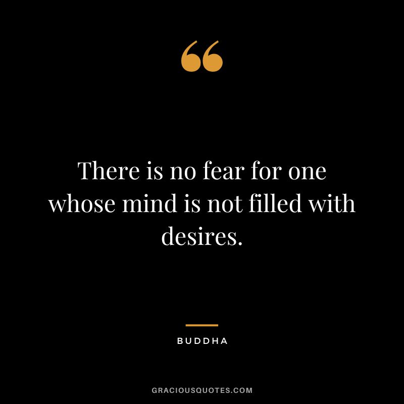 There is no fear for one whose mind is not filled with desires.