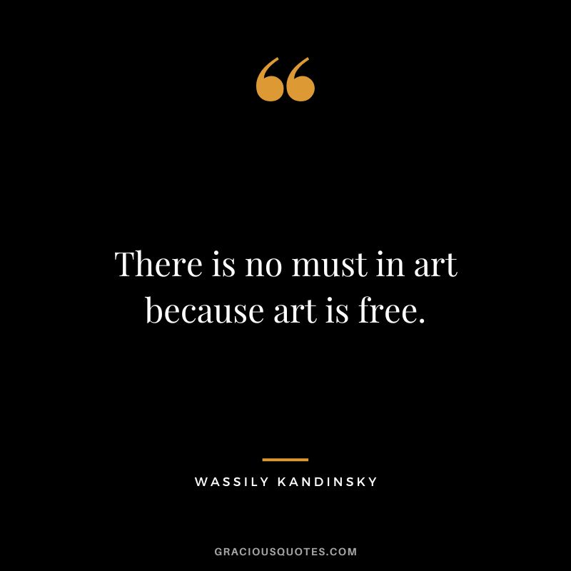 There is no must in art because art is free. - Wassily Kandinsky
