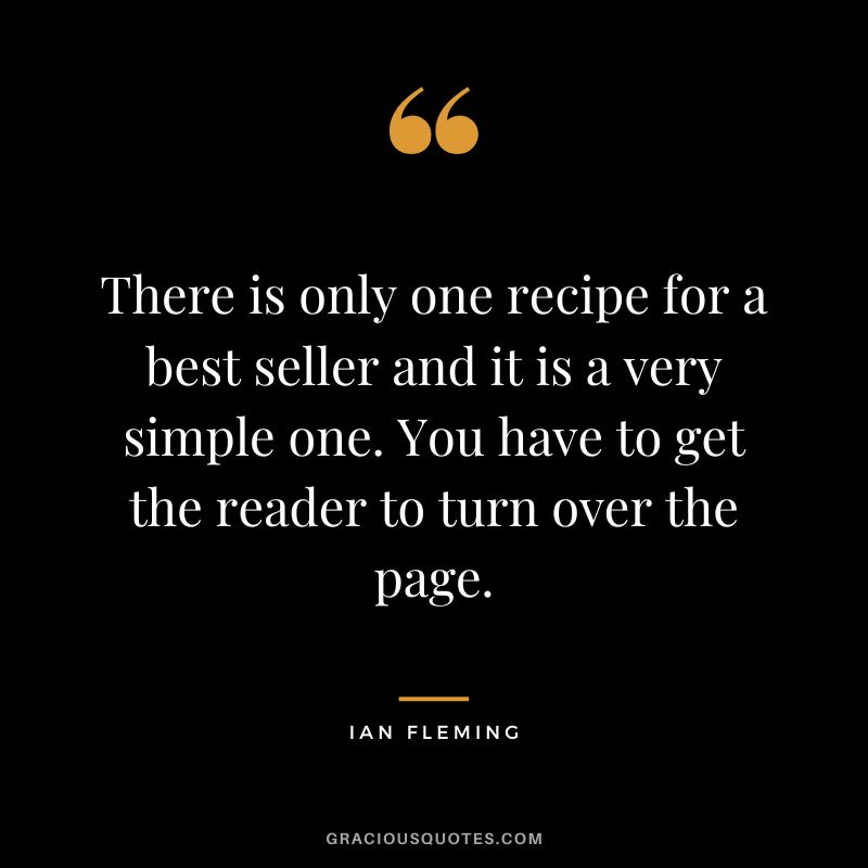 There is only one recipe for a best seller and it is a very simple one. You have to get the reader to turn over the page.