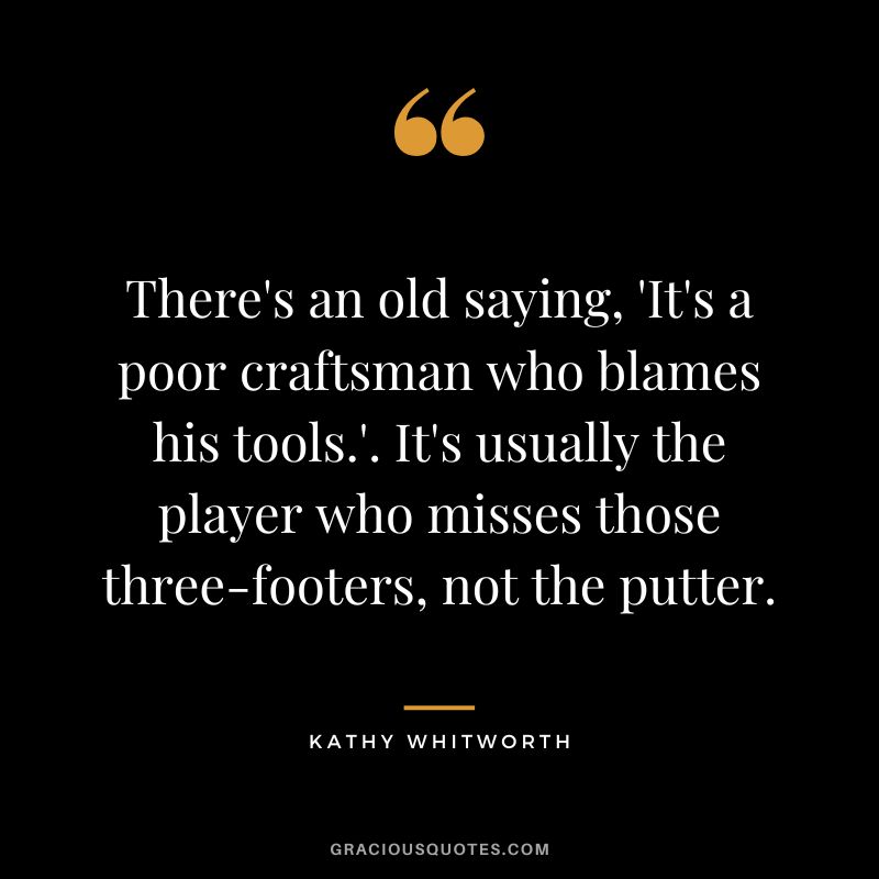 There's an old saying, 'It's a poor craftsman who blames his tools.'. It's usually the player who misses those three-footers, not the putter.
