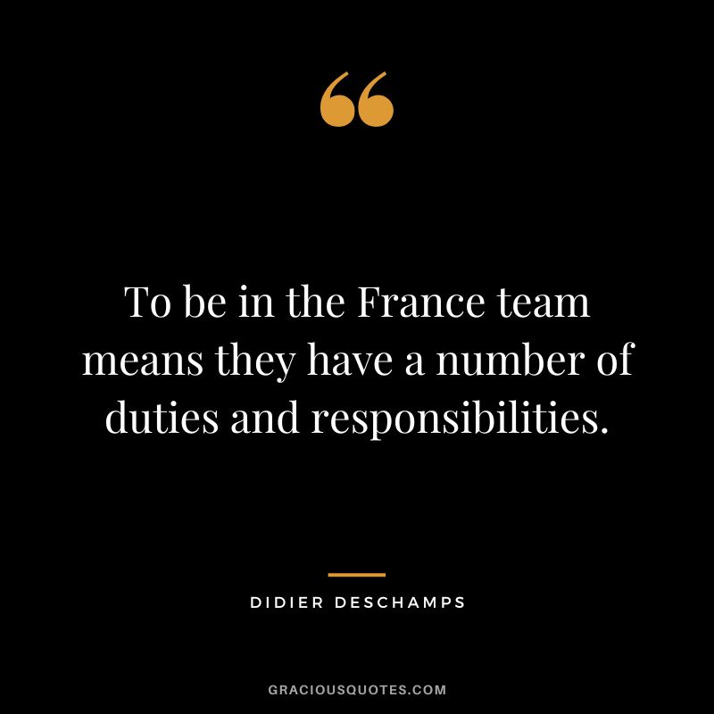 To be in the France team means they have a number of duties and responsibilities.
