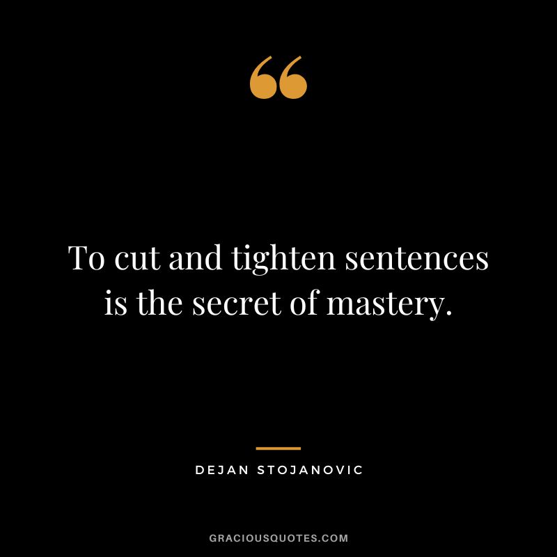 To cut and tighten sentences is the secret of mastery. - Dejan Stojanovic