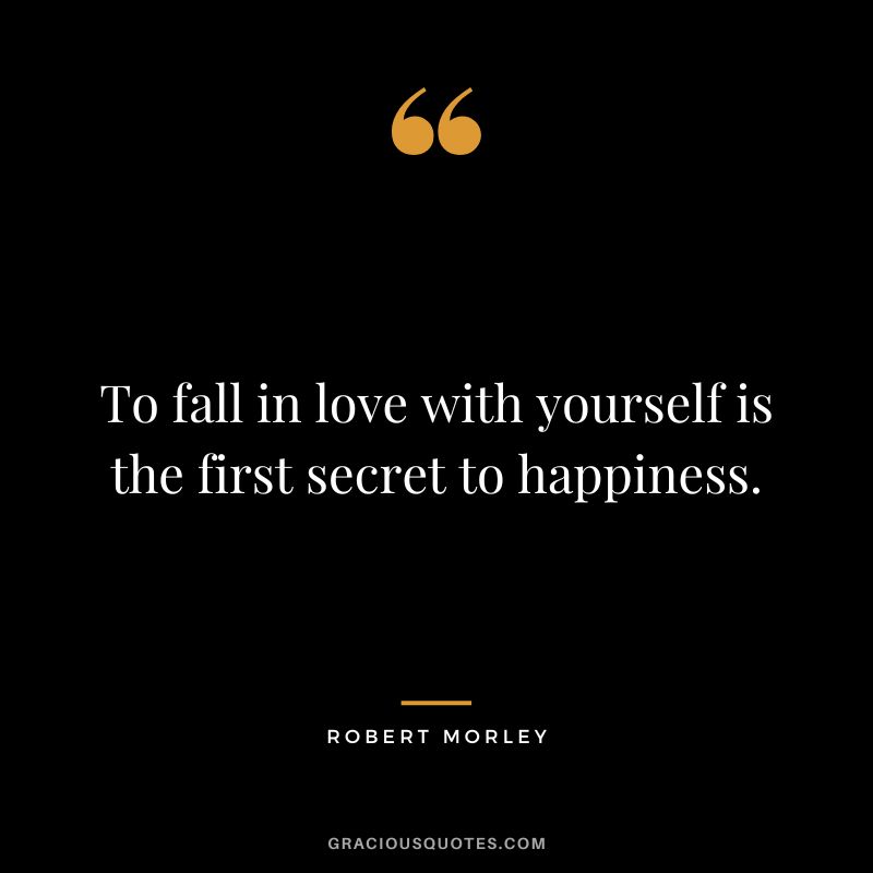 To fall in love with yourself is the first secret to happiness.