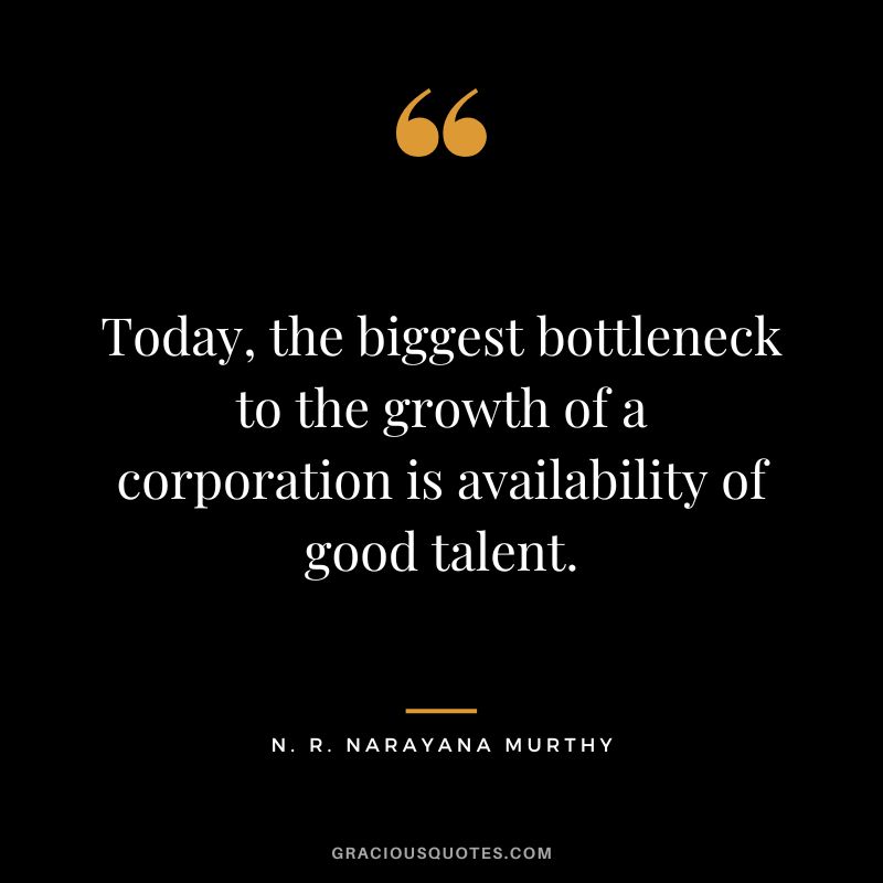 Today, the biggest bottleneck to the growth of a corporation is availability of good talent. - N. R. Narayana Murthy