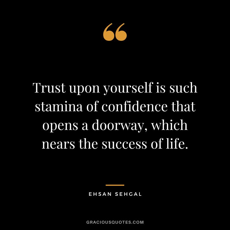 Trust upon yourself is such stamina of confidence that opens a doorway, which nears the success of life. - Ehsan Sehgal