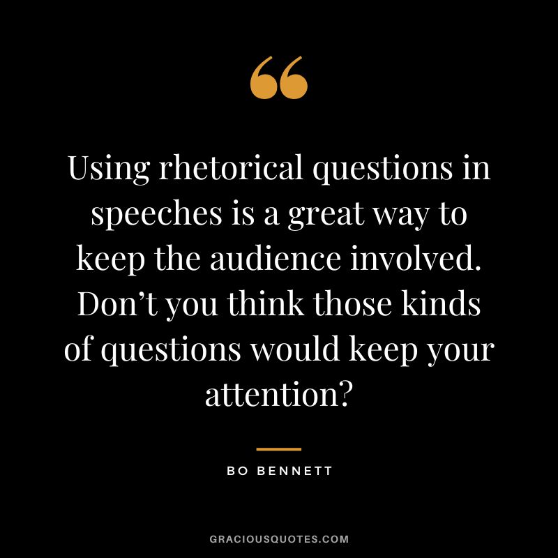 Using rhetorical questions in speeches is a great way to keep the audience involved. Don’t you think those kinds of questions would keep your attention?