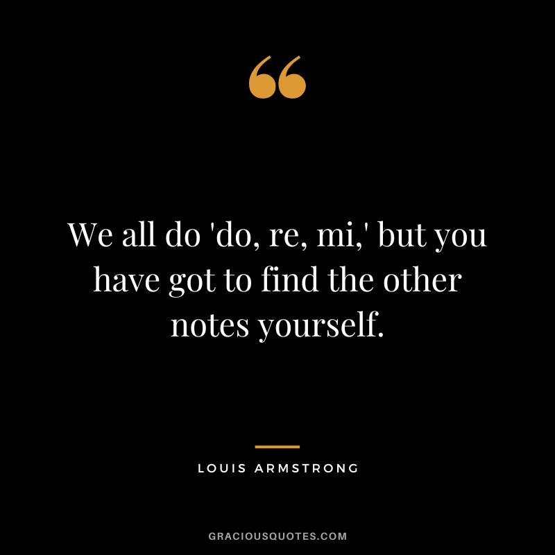We all do 'do, re, mi,' but you have got to find the other notes yourself.