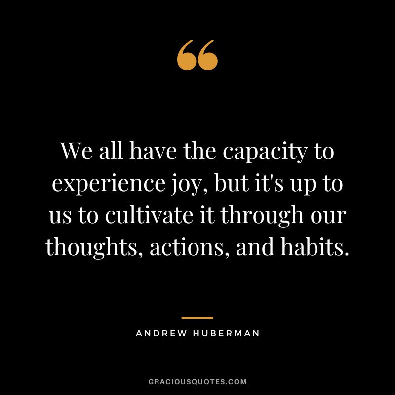 We all have the capacity to experience joy, but it's up to us to cultivate it through our thoughts, actions, and habits.