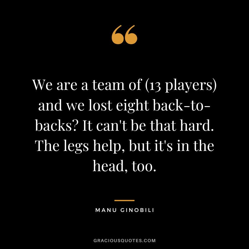 We are a team of (13 players) and we lost eight back-to-backs It can't be that hard. The legs help, but it's in the head, too.