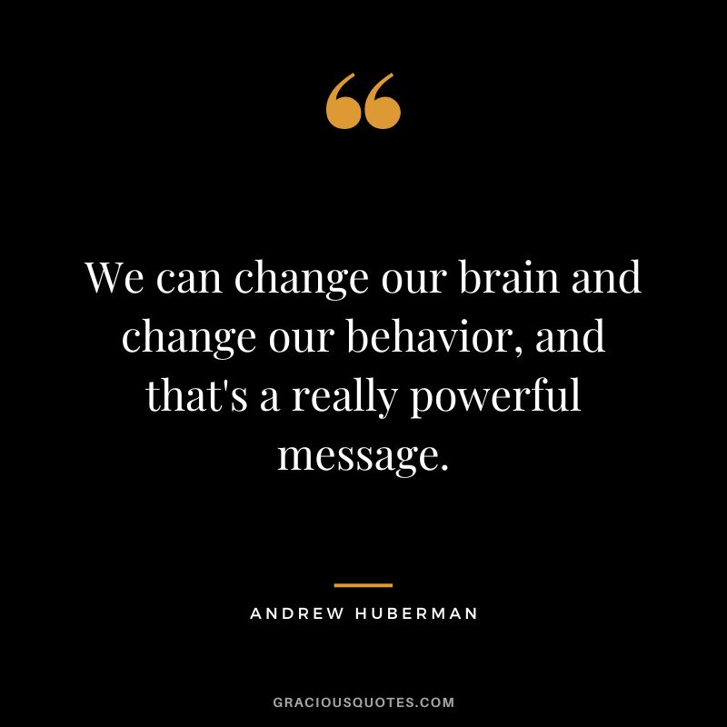 We can change our brain and change our behavior, and that's a really powerful message.
