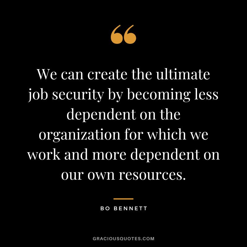 We can create the ultimate job security by becoming less dependent on the organization for which we work and more dependent on our own resources.
