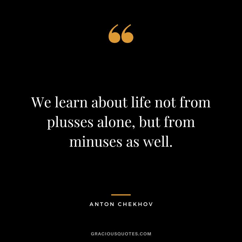 We learn about life not from plusses alone, but from minuses as well.