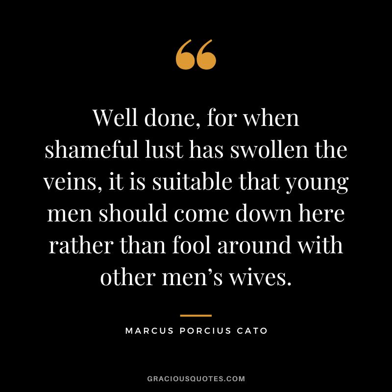 Well done, for when shameful lust has swollen the veins, it is suitable that young men should come down here rather than fool around with other men’s wives.