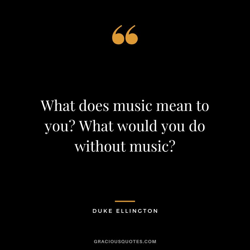 What does music mean to you? What would you do without music?