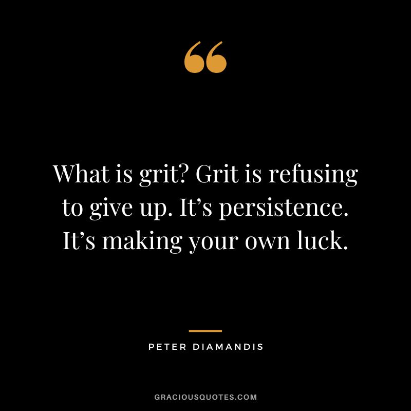 What is grit Grit is refusing to give up. It’s persistence. It’s making your own luck. - Peter Diamandis