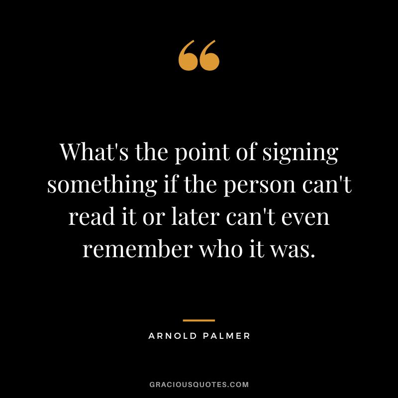 What's the point of signing something if the person can't read it or later can't even remember who it was.