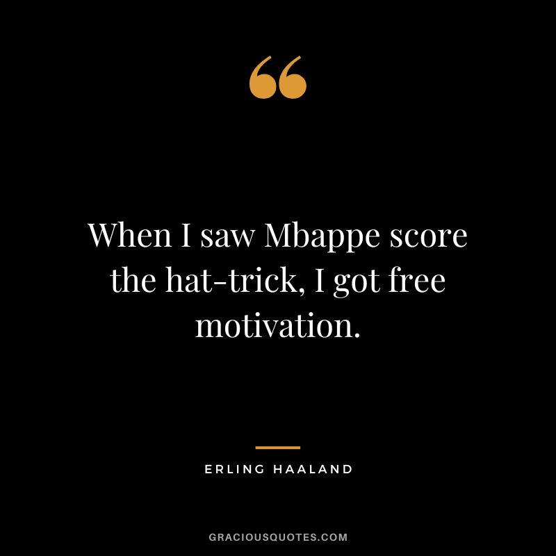 When I saw Mbappe score the hat-trick, I got free motivation.