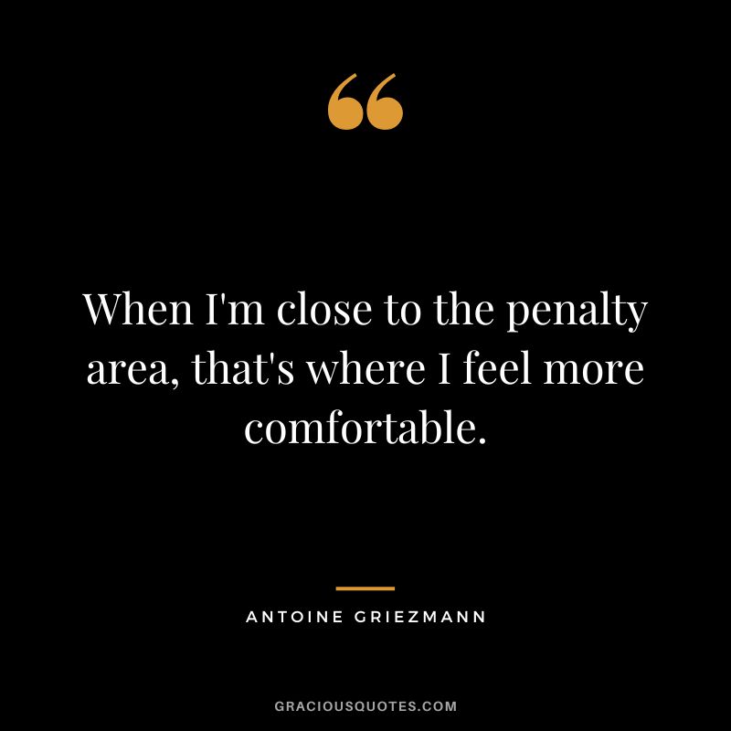 When I'm close to the penalty area, that's where I feel more comfortable.