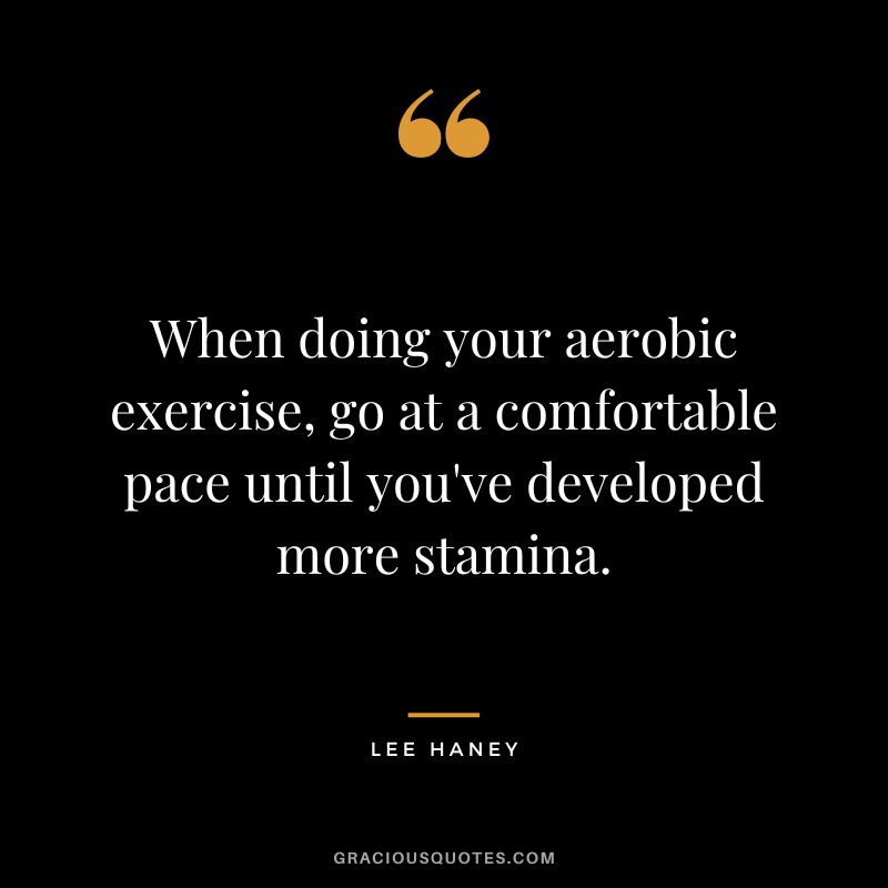When doing your aerobic exercise, go at a comfortable pace until you've developed more stamina. - Lee Haney