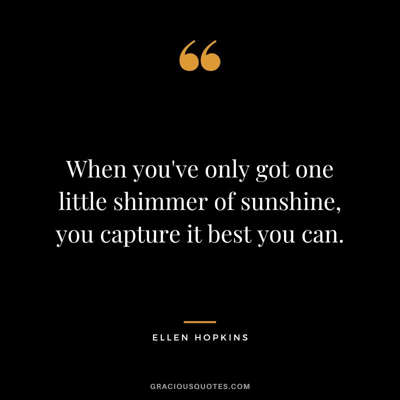 When you've only got one little shimmer of sunshine, you capture it best you can.