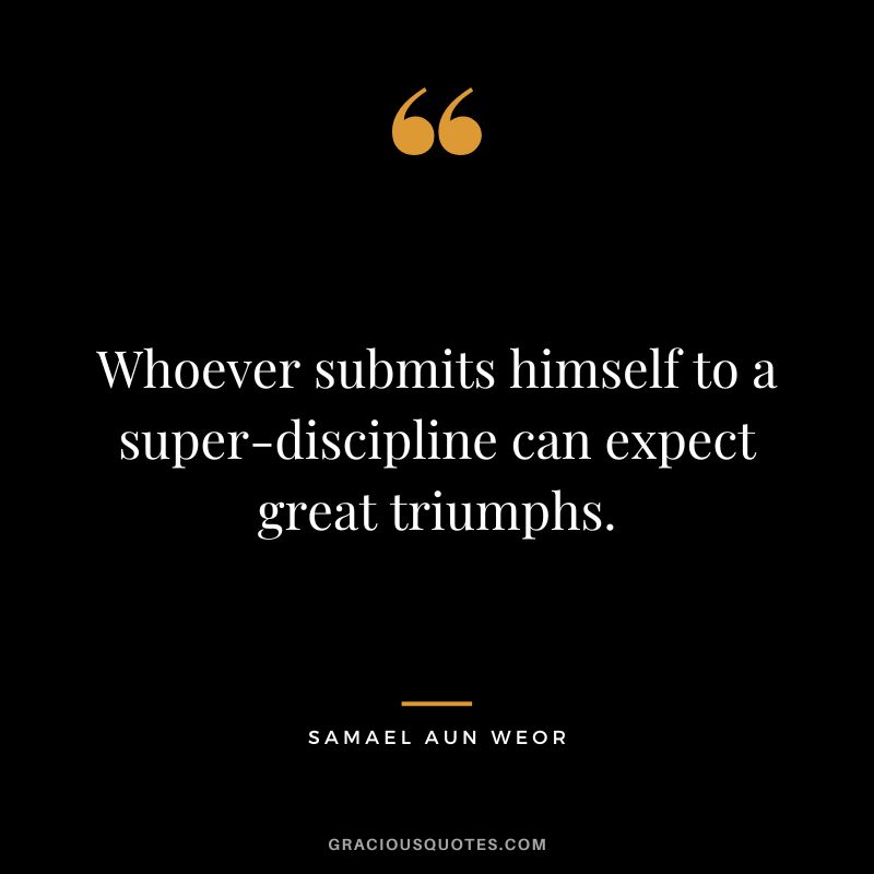 Whoever submits himself to a super-discipline can expect great triumphs. - Samael Aun Weor