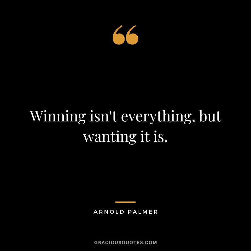 Winning isn't everything, but wanting it is.