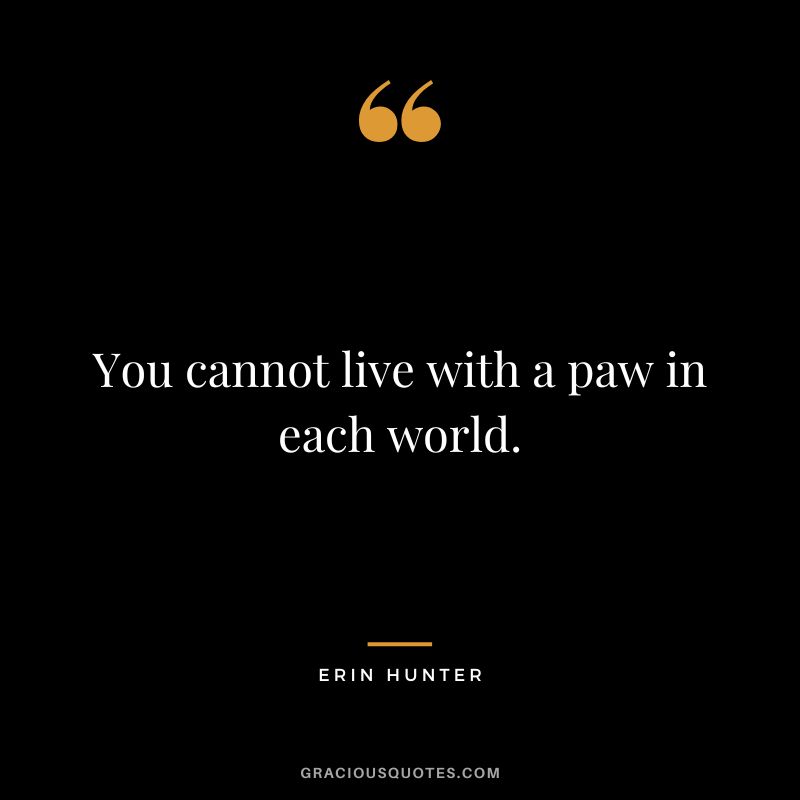 You cannot live with a paw in each world.