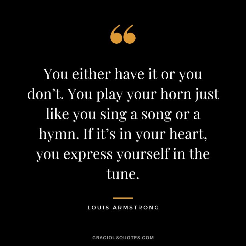 You either have it or you don’t. You play your horn just like you sing a song or a hymn. If it’s in your heart, you express yourself in the tune.