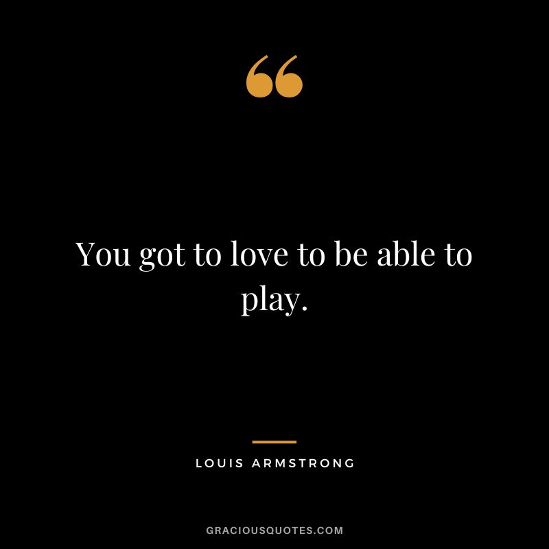 You got to love to be able to play.