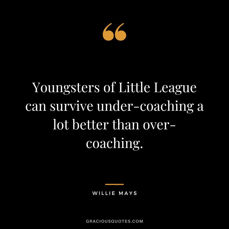 Youngsters of Little League can survive under-coaching a lot better than over-coaching.