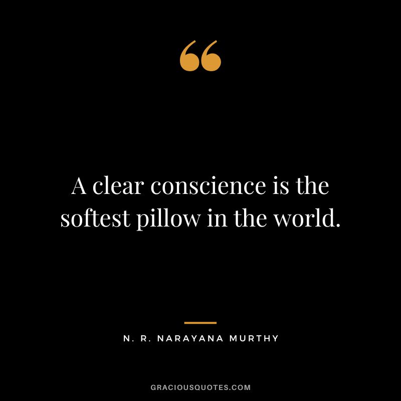 A clear conscience is the softest pillow in the world.