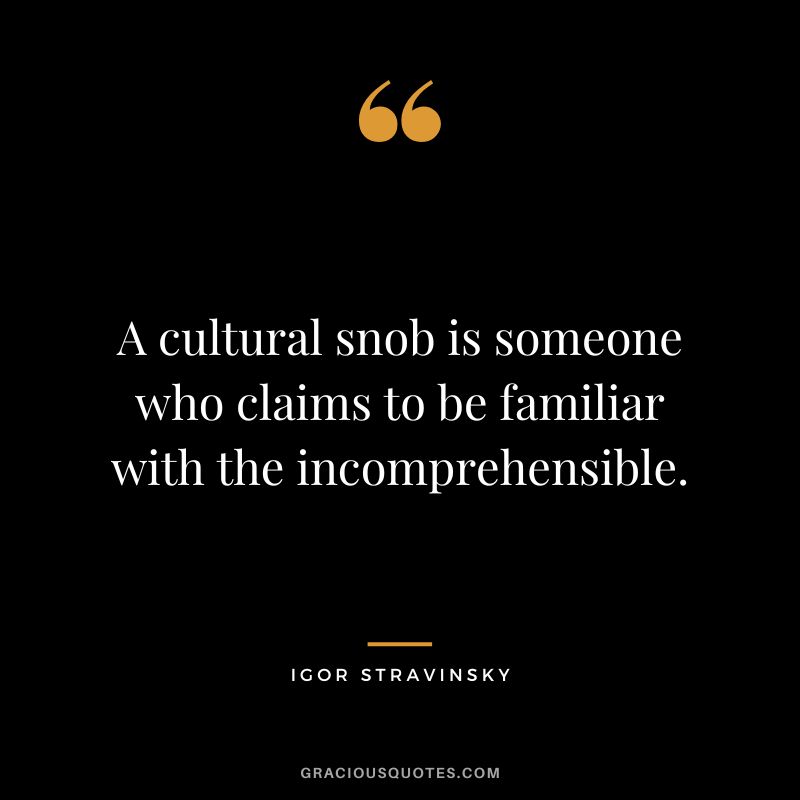 A cultural snob is someone who claims to be familiar with the incomprehensible.