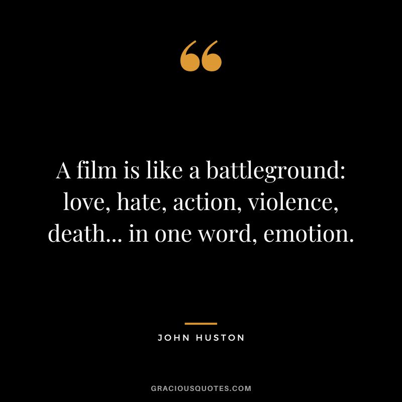 A film is like a battleground - love, hate, action, violence, death... in one word, emotion.