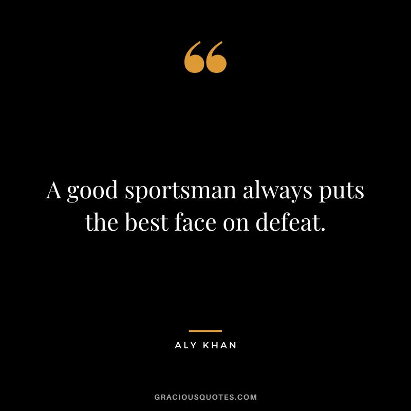 A good sportsman always puts the best face on defeat.