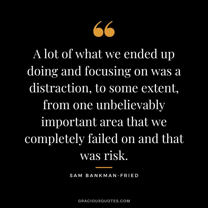 A lot of what we ended up doing and focusing on was a distraction, to some extent, from one unbelievably important area that we completely failed on and that was risk.