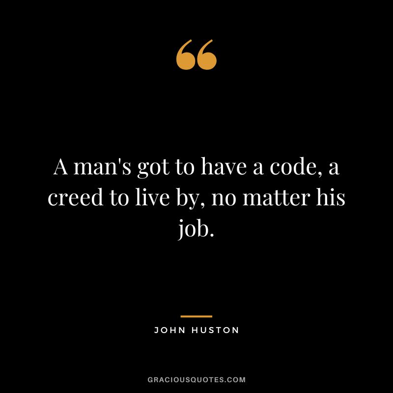 A man's got to have a code, a creed to live by, no matter his job.